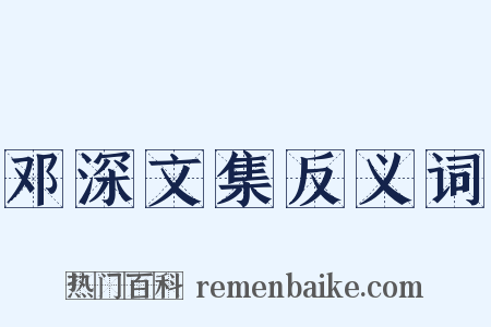邓深文集反义词是什么意思的图片